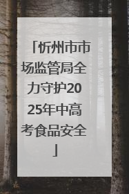 忻州市市场监管局全力守护2025年中高考食品安全