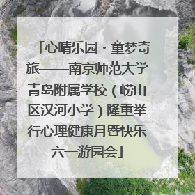 心晴乐园・童梦奇旅——南京师范大学青岛附属学校（崂山区汉河小学）隆重举行心理健康月暨快乐六一游园会