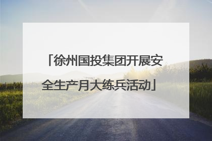徐州国投集团开展安全生产月大练兵活动