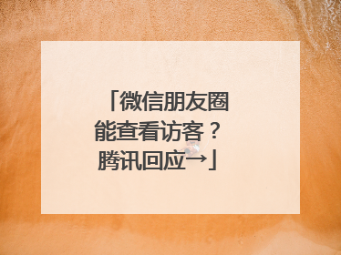 微信朋友圈能查看访客？腾讯回应→