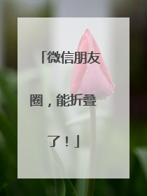 微信朋友圈，能折叠了！
