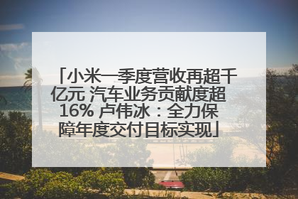 小米一季度营收再超千亿元 汽车业务贡献度超16% 卢伟冰：全力保障年度交付目标实现