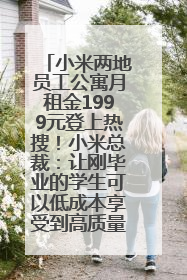 小米两地员工公寓月租金1999元登上热搜！小米总裁：让刚毕业的学生可以低成本享受到高质量的生活！