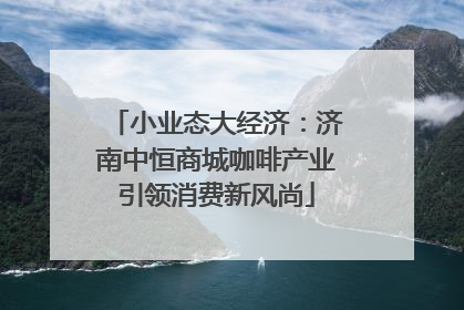 小业态大经济：济南中恒商城咖啡产业引领消费新风尚