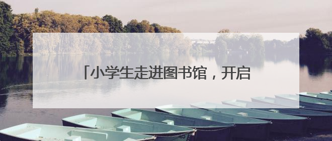 小学生走进图书馆，开启一场特别的“书香之旅”
