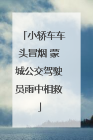 小轿车车头冒烟 蒙城公交驾驶员雨中相救
