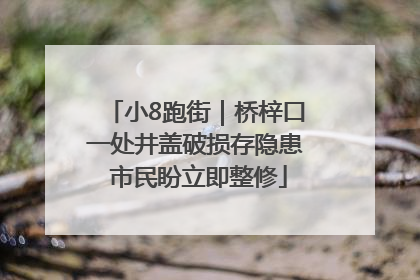 小8跑街｜桥梓口一处井盖破损存隐患 市民盼立即整修