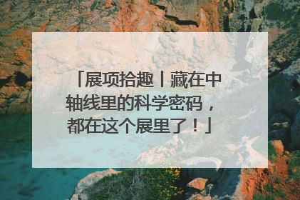 展项拾趣丨藏在中轴线里的科学密码，都在这个展里了！