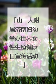 山一大附属济南妇幼举办世界女性生殖健康日宣传活动