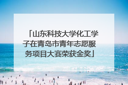 山东科技大学化工学子在青岛市青年志愿服务项目大赛荣获金奖