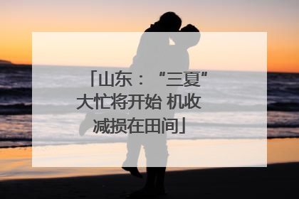 山东：“三夏”大忙将开始 机收减损在田间