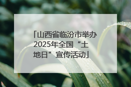 山西省临汾市举办2025年全国“土地日”宣传活动