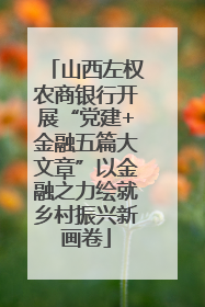 山西左权农商银行开展“党建+金融五篇大文章”以金融之力绘就乡村振兴新画卷