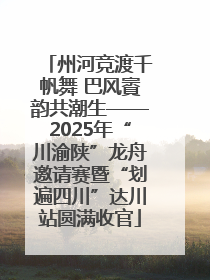 州河竞渡千帆舞 巴风賨韵共潮生——2025年“川渝陕”龙舟邀请赛暨“划遍四川”达川站圆满收官