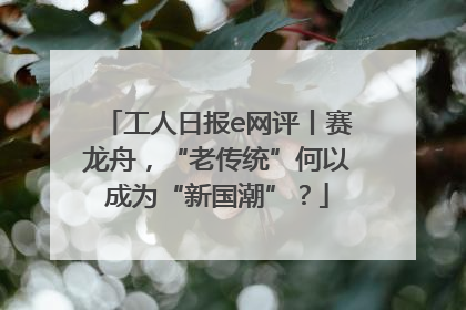 工人日报e网评丨赛龙舟，“老传统”何以成为“新国潮”？