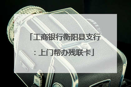 工商银行衡阳县支行：上门帮办残联卡