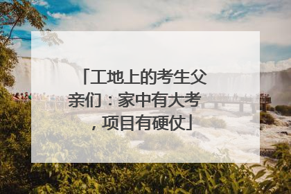 工地上的考生父亲们：家中有大考，项目有硬仗