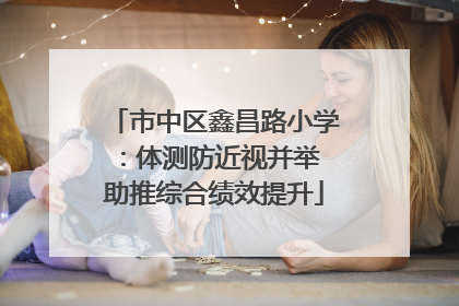市中区鑫昌路小学：体测防近视并举 助推综合绩效提升
