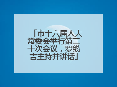 市十六届人大常委会举行第三十次会议，罗缵吉主持并讲话