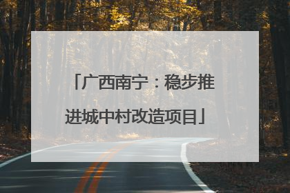 广西南宁：稳步推进城中村改造项目