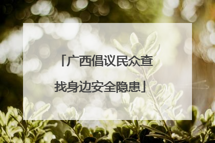 广西倡议民众查找身边安全隐患