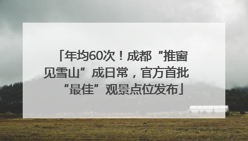 年均60次！成都“推窗见雪山”成日常，官方首批“最佳”观景点位发布