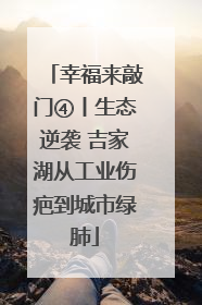 幸福来敲门④丨生态逆袭 吉家湖从工业伤疤到城市绿肺