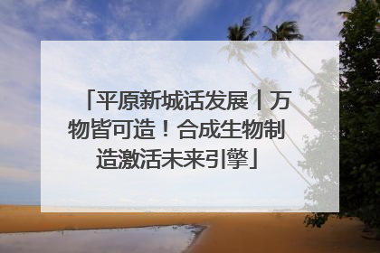 平原新城话发展丨万物皆可造！合成生物制造激活未来引擎