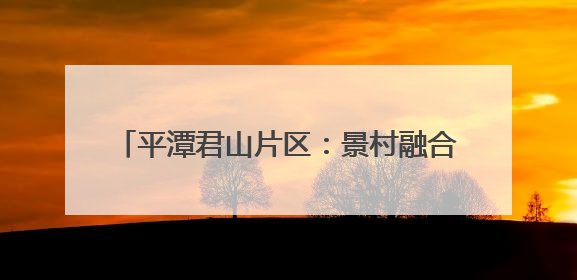 平潭君山片区：景村融合带旺乡村旅游摊位经济