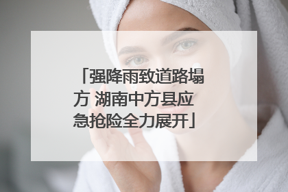 强降雨致道路塌方 湖南中方县应急抢险全力展开