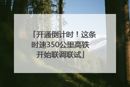 开通倒计时！这条时速350公里高铁开始联调联试