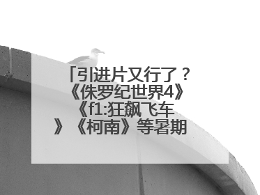 引进片又行了？《侏罗纪世界4》《f1:狂飙飞车》《柯南》等暑期档有点“飙”