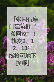 张园石库门建筑群“搬回家”！轨交2、12、13号线将可地下换乘