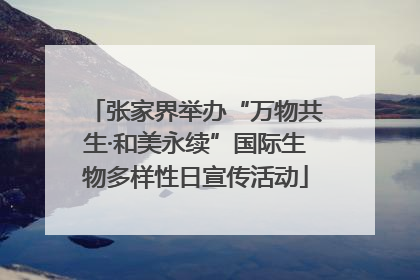 张家界举办“万物共生·和美永续”国际生物多样性日宣传活动