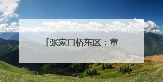 张家口桥东区：童声“唱响”未来