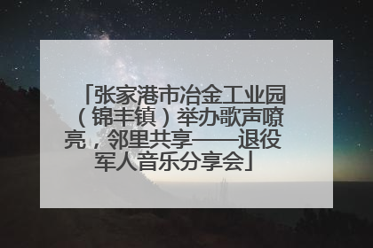 张家港市冶金工业园（锦丰镇）举办歌声嘹亮，邻里共享——退役军人音乐分享会