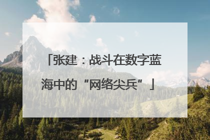 张建：战斗在数字蓝海中的“网络尖兵”