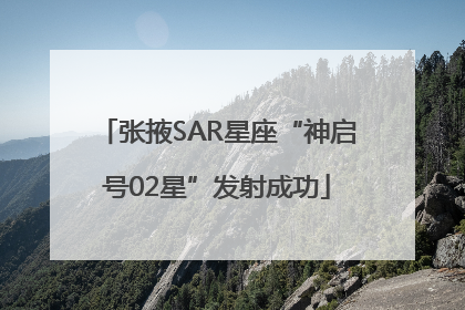 张掖SAR星座“神启号02星”发射成功