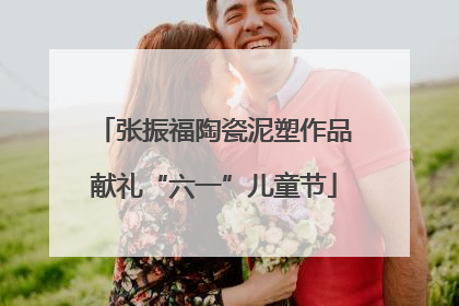 张振福陶瓷泥塑作品献礼“六一”儿童节