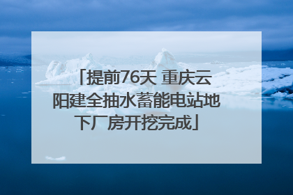 提前76天 重庆云阳建全抽水蓄能电站地下厂房开挖完成
