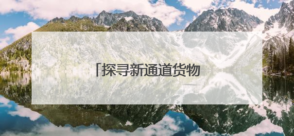 探寻新通道货物运量增长密码