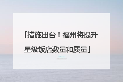 措施出台！福州将提升星级饭店数量和质量