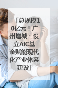 总规模10亿元！广州增城：设立AIC基金赋能现代化产业体系建设