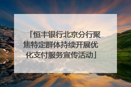 恒丰银行北京分行聚焦特定群体持续开展优化支付服务宣传活动