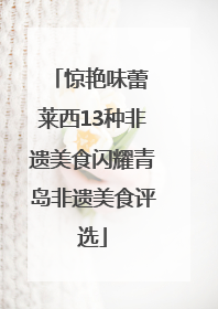 惊艳味蕾 莱西13种非遗美食闪耀青岛非遗美食评选