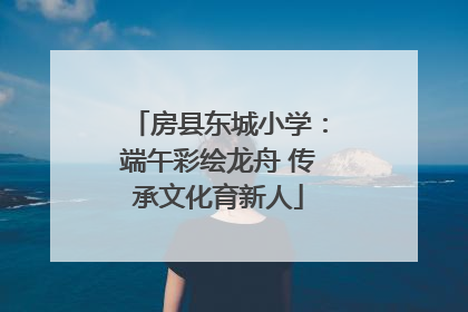 房县东城小学：端午彩绘龙舟 传承文化育新人