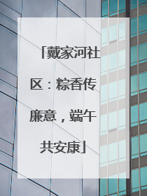 戴家河社区：粽香传廉意，端午共安康