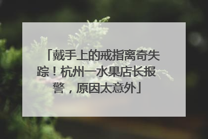 戴手上的戒指离奇失踪！杭州一水果店长报警，原因太意外