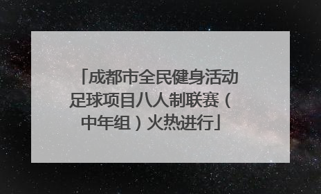 成都市全民健身活动足球项目八人制联赛（中年组）火热进行