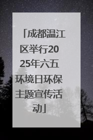成都温江区举行2025年六五环境日环保主题宣传活动